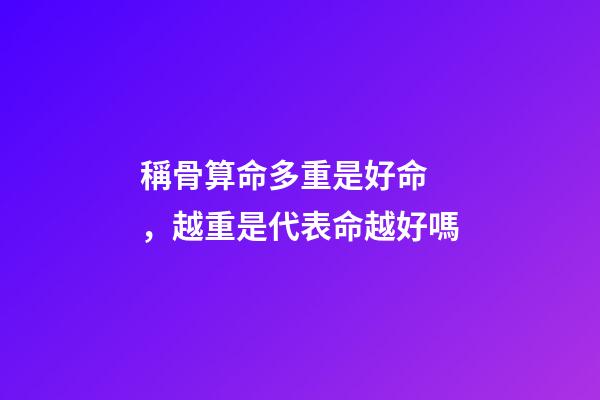 稱骨算命多重是好命，越重是代表命越好嗎